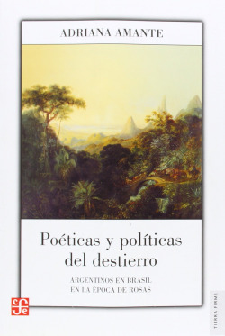 Poéticas y políticas del destierro. Argentinos en Brasil en la época de Rosas