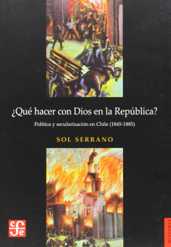 ¿Qué hacer con Dios en la república? Política y secularización en Chile (1845-1885)