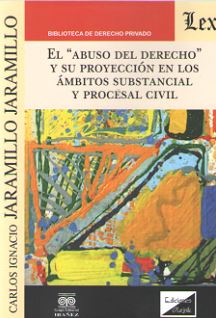 "ABUSO DEL DERECHO" Y SU PROYECCION EN LOS AMBITOS SUBSTANCIAL Y PROCESAL CIVIL,