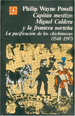 Capitán mestizo : Miguel Caldera y la Frontera norteña : La pacificación de los chichimecas (1548-15