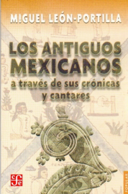 Los antiguos mexicanos a través de sus crónicas y cantares