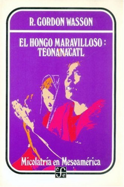 El hongo maravilloso : Teonanácatl : micolaria en Mesoamérica