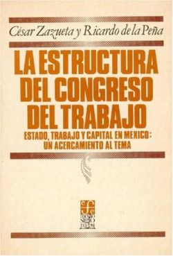 La estructura del Congreso del Trabajo : estado, trabajo y capital en México