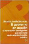 El gobierno en acción : la formación del régimen presidencial de la administración pública