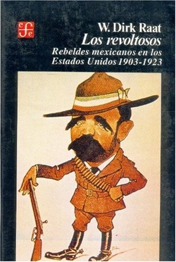 Los revoltosos : rebeldes mexicanos en los Estados Unidos,1903-1923