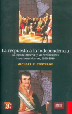La respuesta a la Independencia : la España imperial y las revoluciones hispanoamericanas, 1810-1840