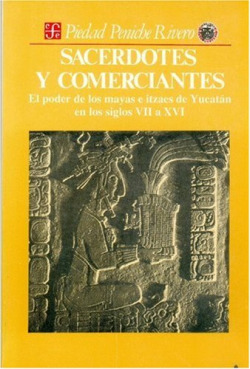 Sacerdotes y comerciantes : el poder de los mayas e itzaes de Yucatán en los siglos VII a XVI