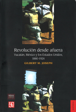 Revolución desde afuera : Yucatán, México y los Estados Unidos, 1880-1924