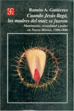 Cuando Jesús llegó, las madres del maíz se fueron : matrimonio, sexualidad y poder en Nuevo México,