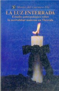 La luz enterrada : estudio antropológico sobre la mortalidad materna en Tlaxcala