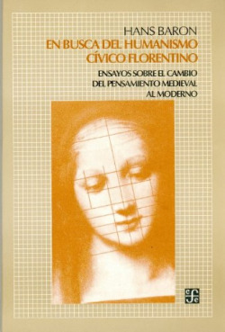 En busca del humanismo cívico florentino : ensayos sobre el cambio del pensamiento medieval moderno
