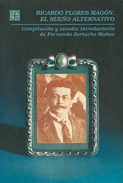 Ricardo Flores Magón, el sueño alternativo