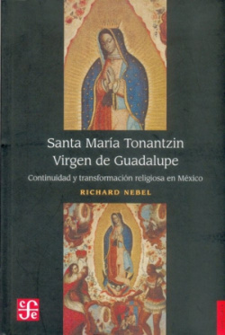 Santa María Tonantzin Virgen de Guadalupe : Continuidad y transformación religiosa en México