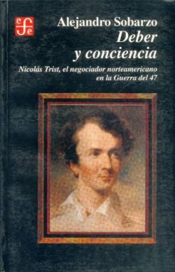 Deber y conciencia : Nicolás Trist, el negociador norteamericano en la Guerra del 47