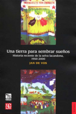 Una tierra para sembrar sueños : Historia reciente de la Selva Lacandona, 1950-2000
