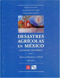 Desastres agrícolas en México : Catálogo histórico, I : Epoca prehispánica y colonia (958-1822)