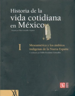 Historia de la vida cotidiana en México, tomo I : Mesoamérica y los ámbitos indígenas de la Nueva Es