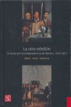 La otra rebelión : La lucha por la independencia de México, 1810-1821