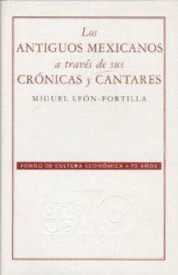 Los antiguos mexicanos a través de sus crónicas y cantares