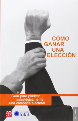Cómo ganar una elección : Guía para planear estratégicamente una campaña electoral