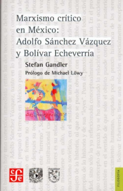Marxismo crítico en México : Adolfo Sánchez Vázquez y Bolívar Echeverría