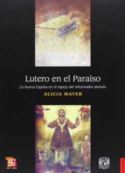 Lutero en el Paraíso : La Nueva España en el espejo del reformador alemán