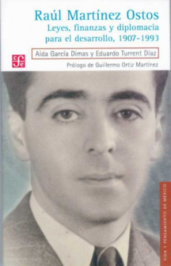 Raúl Martínez Ostos : Leyes, finanzas y diplomacia para el desarrollo, 1907-1993