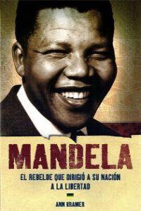 (nelson) mandela. el rebelde que dirigio a su nacion a la libertad