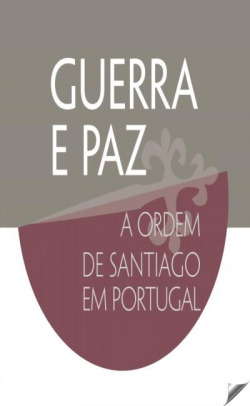 GUERRA E PAZ - A ORDEM DE SANTIAGO EM PORTUGAL