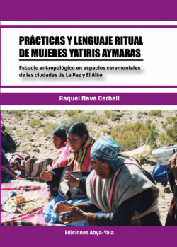 Prácticas y lenguaje ritual de mujeres yatiris aymaras : estudio antropológico en espacios ceremoniales de las ciudades de La Paz y El Alto / Raquel N