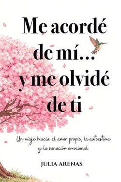 Me acordé de mi... y me olvidé de ti.: Un viaje hacia el amor propio, la autoestima y la sanación emocional.
